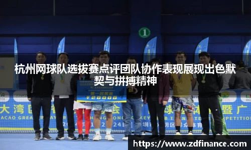 杭州网球队选拔赛点评团队协作表现展现出色默契与拼搏精神