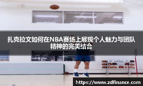 扎克拉文如何在NBA赛场上展现个人魅力与团队精神的完美结合
