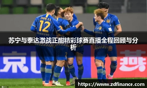 苏宁与泰达激战正酣精彩球赛直播全程回顾与分析
