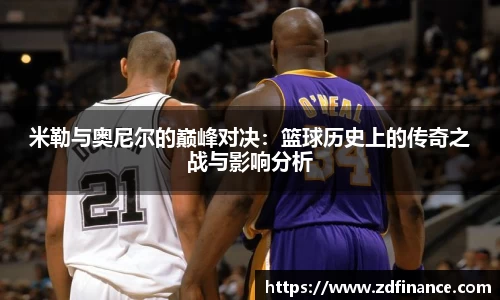 米勒与奥尼尔的巅峰对决：篮球历史上的传奇之战与影响分析